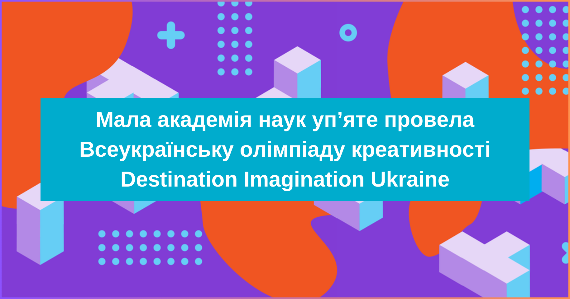 Мала академія наук уп’яте провела Всеукраїнську олімпіаду креативності Destination Imagination Ukraine