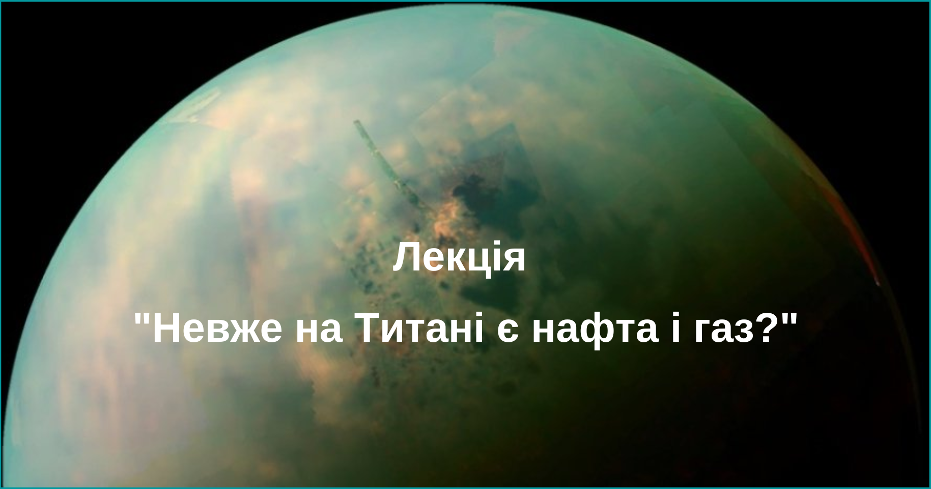 Лекція “Невже на Титані є нафта і газ?”